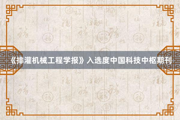 《排灌机械工程学报》入选度中国科技中枢期刊