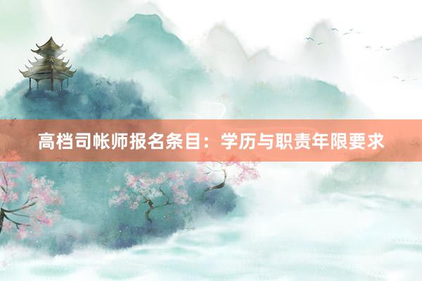 高档司帐师报名条目：学历与职责年限要求