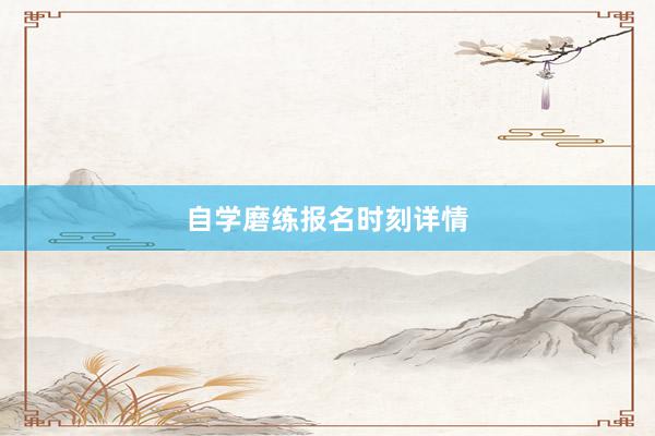 自学磨练报名时刻详情