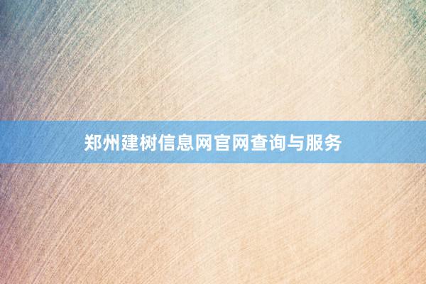 郑州建树信息网官网查询与服务